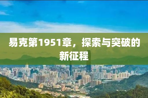 易克第1951章，探索与突破的新征程