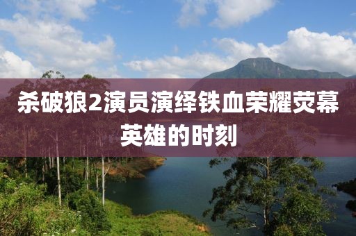 杀破狼2演员演绎铁血荣耀荧幕英雄的时刻