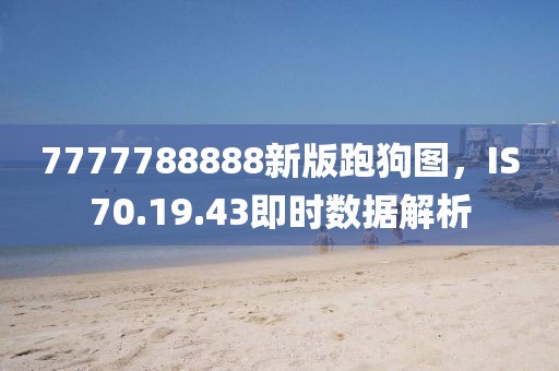 7777788888新版跑狗图，IS70.19.43即时数据解析
