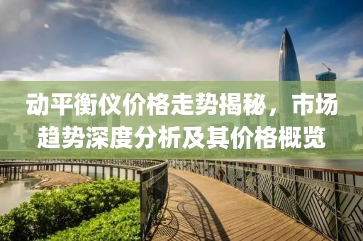 动平衡仪价格走势揭秘，市场趋势深度分析及其价格概览