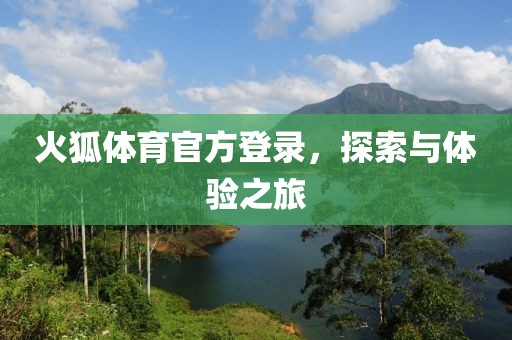 火狐体育官方登录，探索与体验之旅