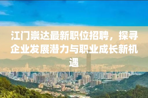 江门崇达最新职位招聘，探寻企业发展潜力与职业成长新机遇