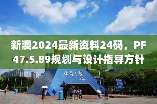 新澳2024最新资料24码，PF47.5.89规划与设计指导方针
