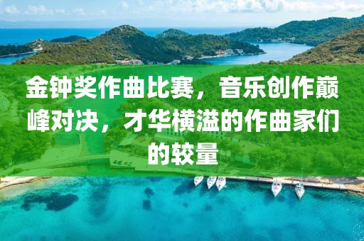 金钟奖作曲比赛，音乐创作巅峰对决，才华横溢的作曲家们的较量