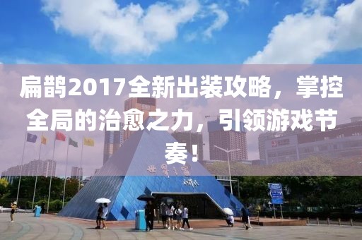 扁鹊2017全新出装攻略，掌控全局的治愈之力，引领游戏节奏！