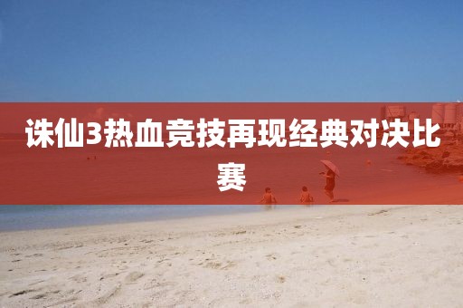 诛仙3热血竞技再现经典对决比赛
