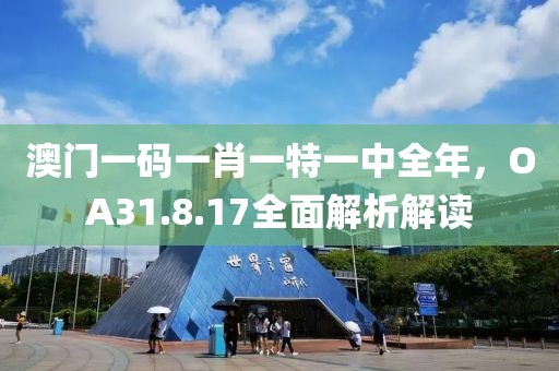 澳门一码一肖一特一中全年，OA31.8.17全面解析解读