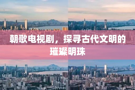 朝歌电视剧，探寻古代文明的璀璨明珠