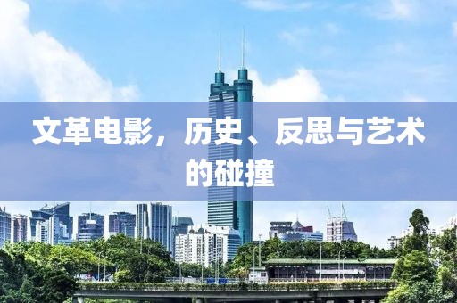 文革电影，历史、反思与艺术的碰撞