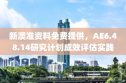 新澳准资料免费提供，AE6.48.14研究计划成效评估实践