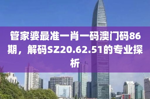 管家婆最准一肖一码澳门码86期，解码SZ20.62.51的专业探析