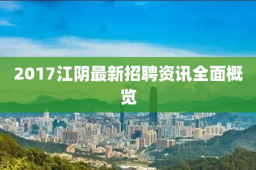 2017江阴最新招聘资讯全面概览