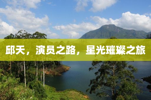 邱天，演员之路，星光璀璨之旅