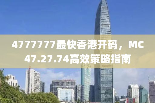 4777777最快香港开码，MC47.27.74高效策略指南