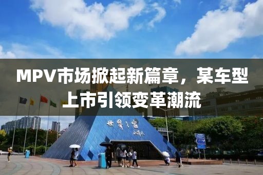 MPV市场掀起新篇章，某车型上市引领变革潮流