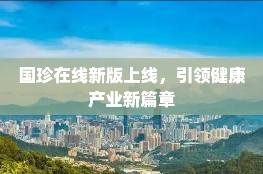 国珍在线新版上线，引领健康产业新篇章