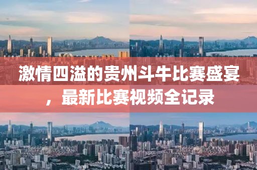激情四溢的贵州斗牛比赛盛宴，最新比赛视频全记录