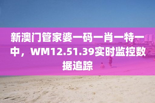 新澳门管家婆一码一肖一特一中，WM12.51.39实时监控数据追踪