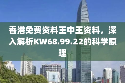 香港免费资料王中王资料，深入解析KW68.99.22的科学原理