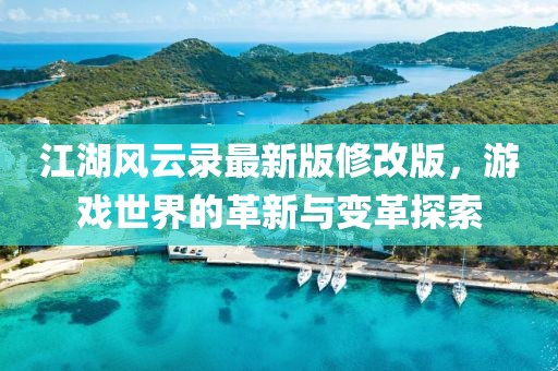 江湖风云录最新版修改版，游戏世界的革新与变革探索