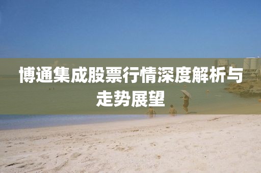 博通集成股票行情深度解析与走势展望