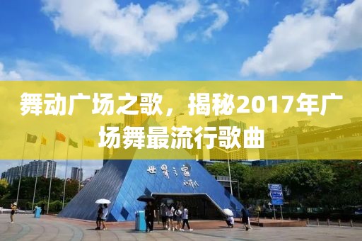 舞动广场之歌，揭秘2017年广场舞最流行歌曲