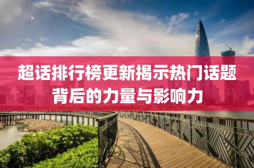 超话排行榜更新揭示热门话题背后的力量与影响力