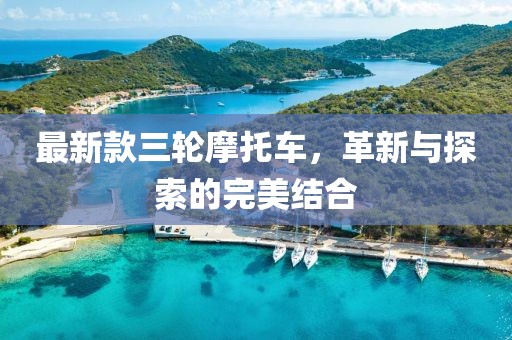 最新款三轮摩托车，革新与探索的完美结合