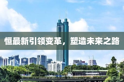 恒最新引领变革，塑造未来之路