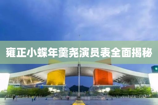 雍正小蝶年羹尧演员表全面揭秘