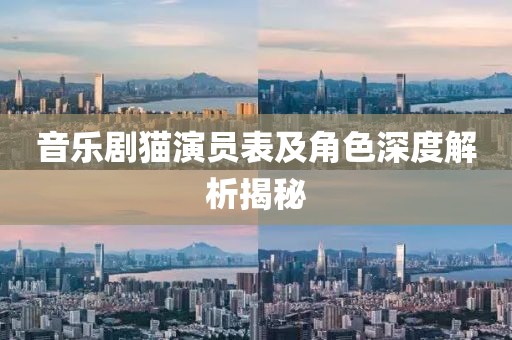 音乐剧猫演员表及角色深度解析揭秘