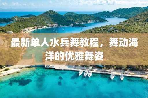 最新单人水兵舞教程，舞动海洋的优雅舞姿