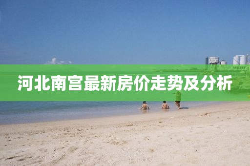 河北南宫最新房价走势及分析