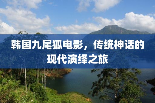 韩国九尾狐电影，传统神话的现代演绎之旅