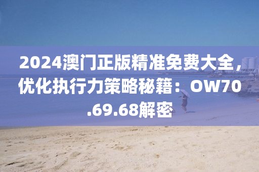 2024澳门正版精准免费大全，优化执行力策略秘籍：OW70.69.68解密