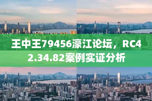 王中王79456濠江论坛，RC42.34.82案例实证分析
