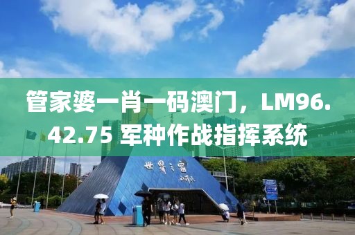 管家婆一肖一码澳门，LM96.42.75 军种作战指挥系统
