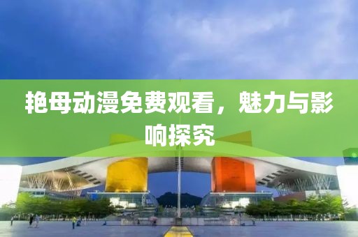 艳母动漫免费观看，魅力与影响探究