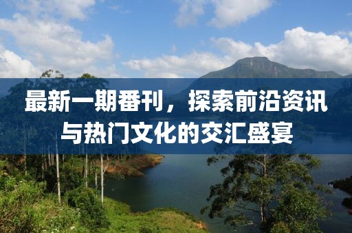 最新一期番刊，探索前沿资讯与热门文化的交汇盛宴