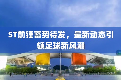 ST前锋蓄势待发，最新动态引领足球新风潮
