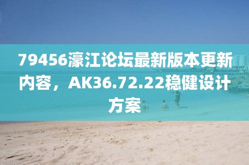 79456濠江论坛最新版本更新内容，AK36.72.22稳健设计方案