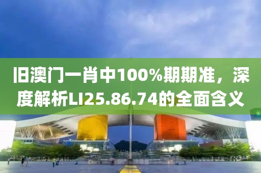 旧澳门一肖中100%期期准，深度解析LI25.86.74的全面含义