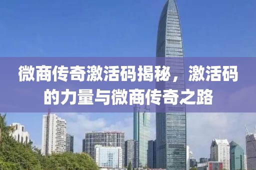 微商传奇激活码揭秘，激活码的力量与微商传奇之路