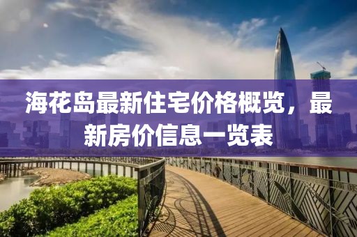 海花岛最新住宅价格概览，最新房价信息一览表