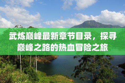 武炼巅峰最新章节目录，探寻巅峰之路的热血冒险之旅