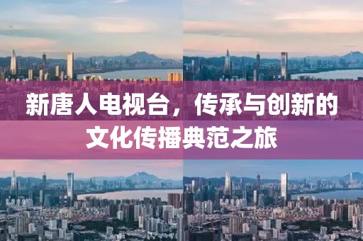 新唐人电视台，传承与创新的文化传播典范之旅
