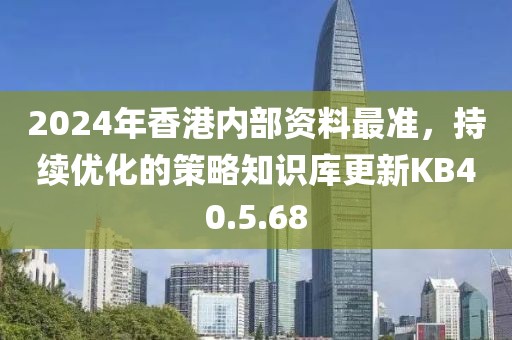 2024年香港内部资料最准，持续优化的策略知识库更新KB40.5.68