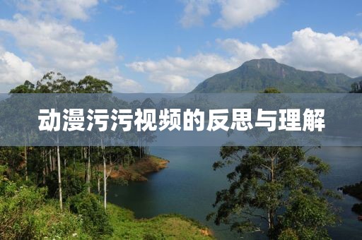 动漫污污视频的反思与理解