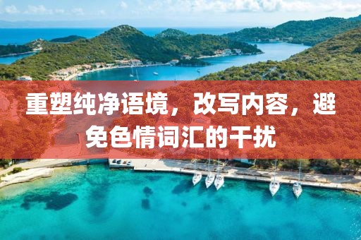 重塑纯净语境，改写内容，避免色情词汇的干扰