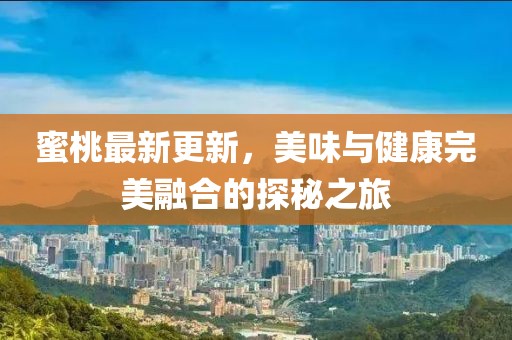 蜜桃最新更新，美味与健康完美融合的探秘之旅